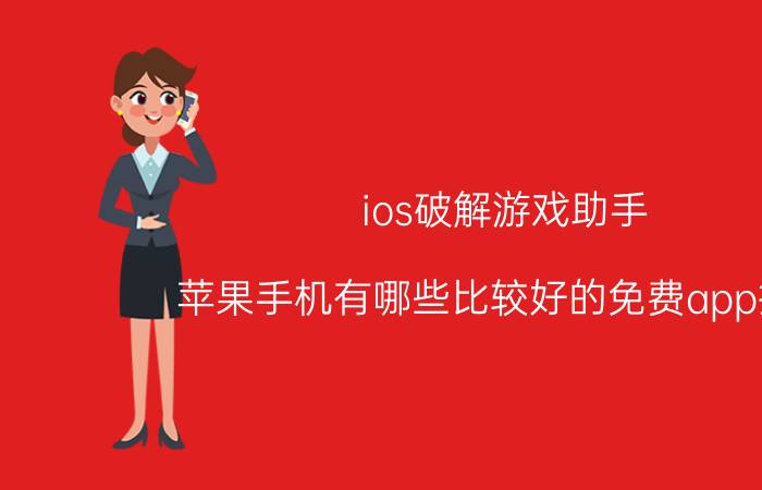 ios破解游戏助手 苹果手机有哪些比较好的免费app推荐？